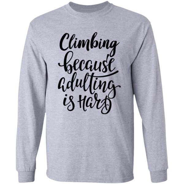 climbing because adulting is hard long sleeve