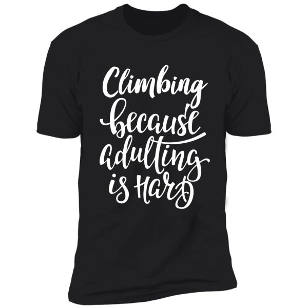 climbing because adulting is hard shirt