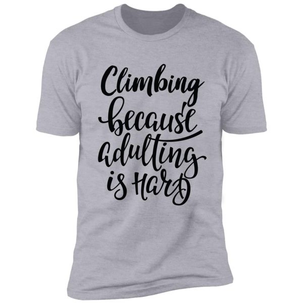 climbing because adulting is hard shirt