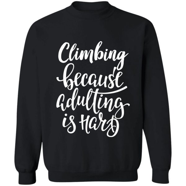 climbing because adulting is hard sweatshirt