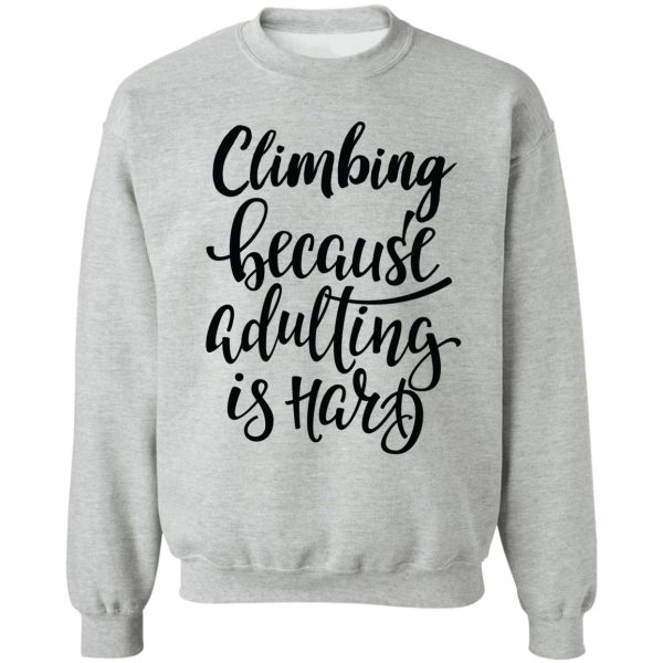 climbing because adulting is hard sweatshirt