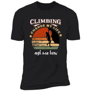 climbing change my life ask me how shirt