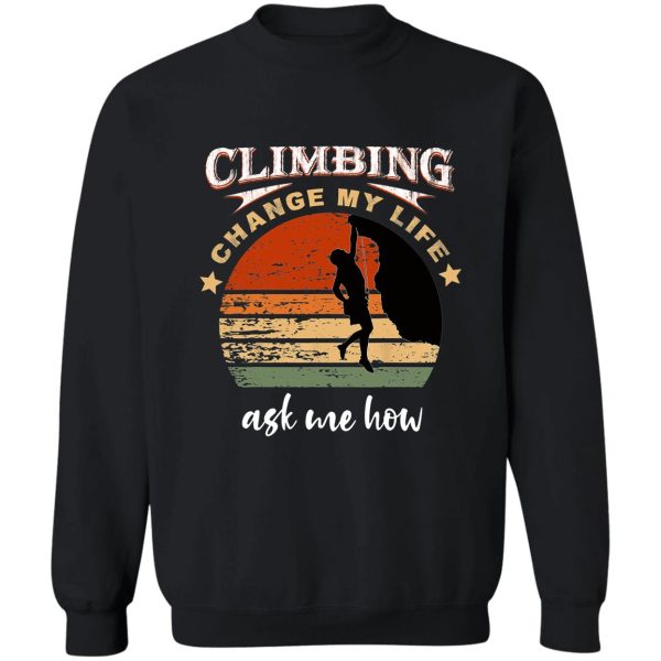 climbing change my life ask me how sweatshirt