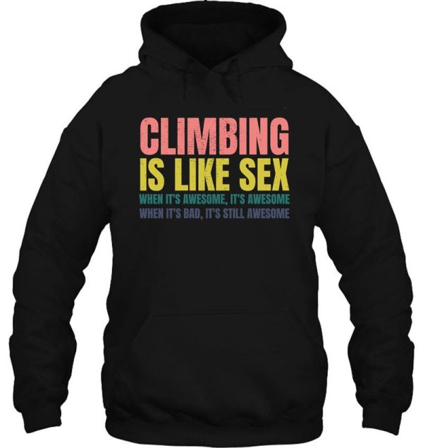 climbing is like sex. when its awesome its awesome. when its bad its still awesome. hoodie