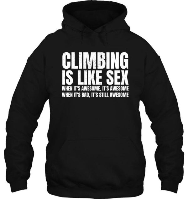 climbing is like sex. when its awesome its awesome. when its bad its still awesome. hoodie