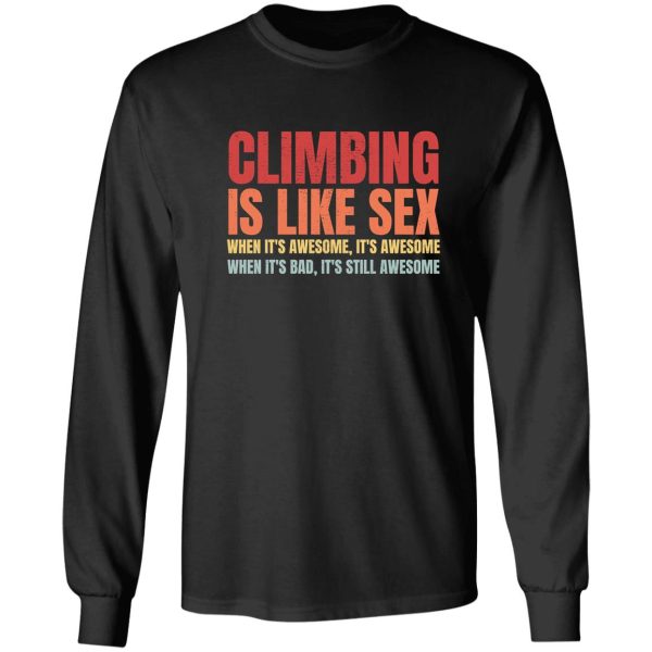 climbing is like sex. when its awesome its awesome. when its bad its still awesome. long sleeve