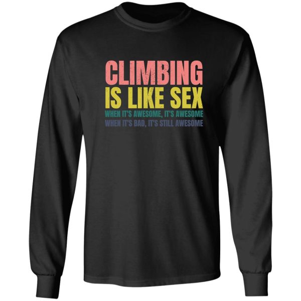 climbing is like sex. when its awesome its awesome. when its bad its still awesome. long sleeve