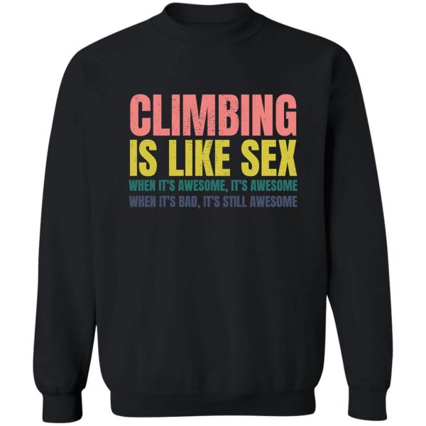 climbing is like sex. when its awesome its awesome. when its bad its still awesome. sweatshirt