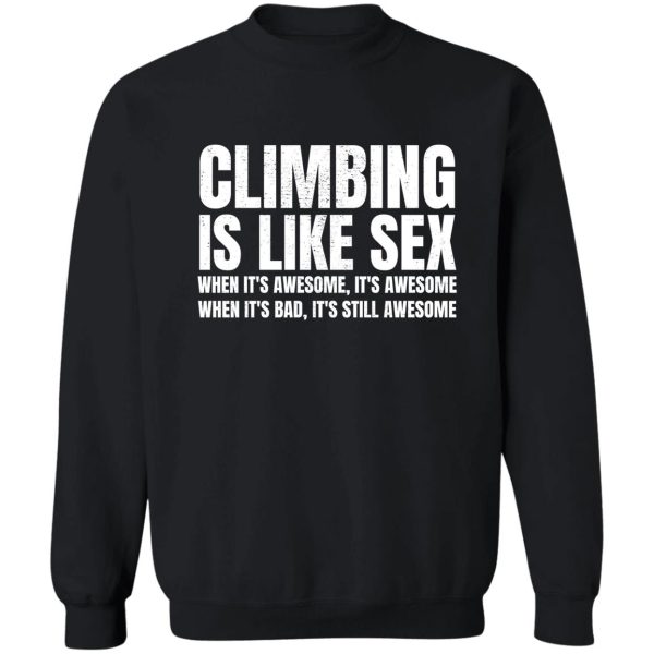 climbing is like sex. when its awesome its awesome. when its bad its still awesome. sweatshirt