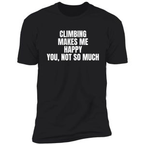 climbing makes me happy. you, not so much. shirt