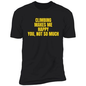 climbing makes me happy. you, not so much. shirt