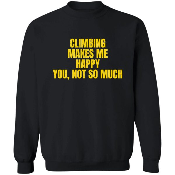 climbing makes me happy. you not so much. sweatshirt