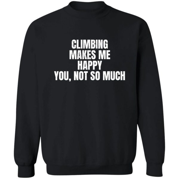 climbing makes me happy. you not so much. sweatshirt