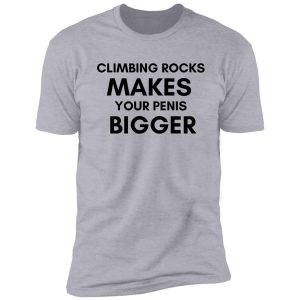 climbing rocks makes your penis bigger shirt