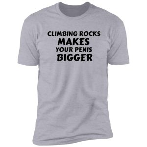 climbing rocks makes your penis bigger shirt