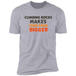 climbing rocks makes your penis bigger shirt