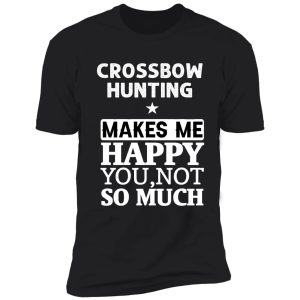 crossbow hunting makes me happy you not so much shirt