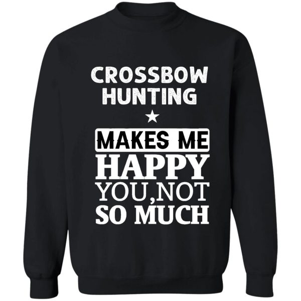 crossbow hunting makes me happy you not so much sweatshirt