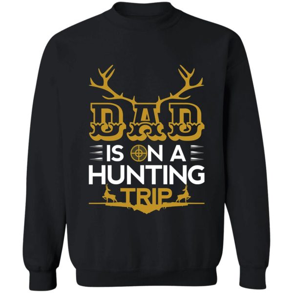 dad is on a hunting trip hunting season for dad sweatshirt