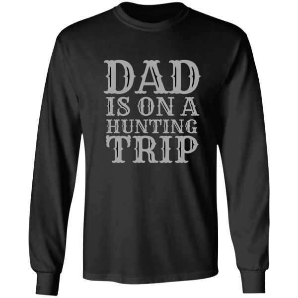 dad is on a hunting trip hunting season funny dad hunter hunting trip gifts for dad 1 long sleeve