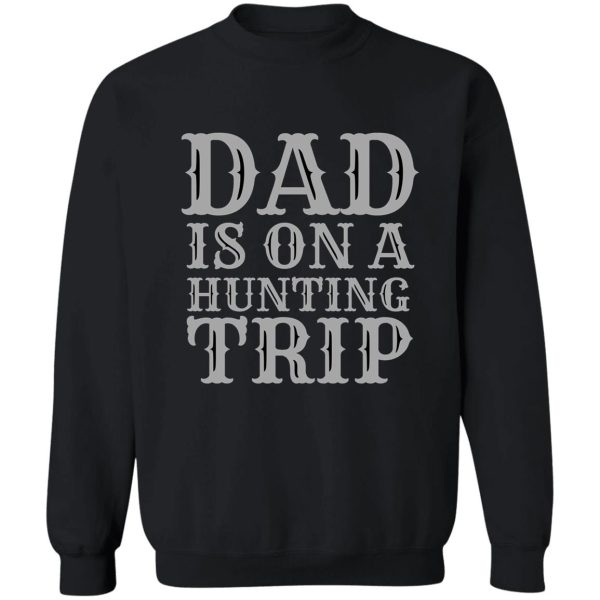 dad is on a hunting trip hunting season funny dad hunter hunting trip gifts for dad 1 sweatshirt