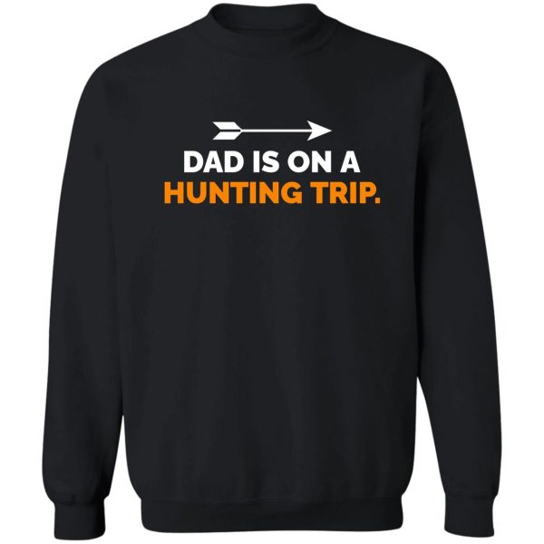 dad is on a hunting trip sweatshirt