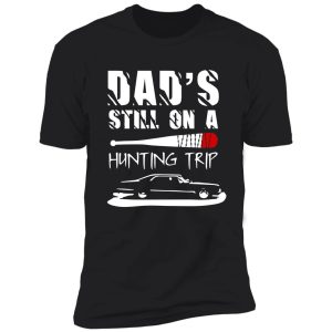 dad's still on a hunting trip shirt