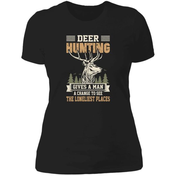 deer hunting gives a man a change to see the loneliest places lady t-shirt