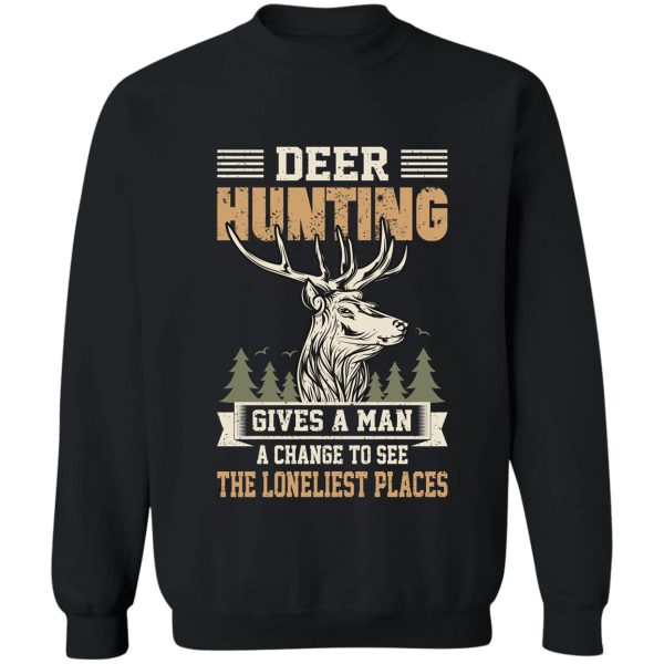 deer hunting gives a man a change to see the loneliest places sweatshirt