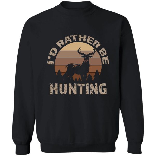 deer hunting id rather be hunting deer sweatshirt