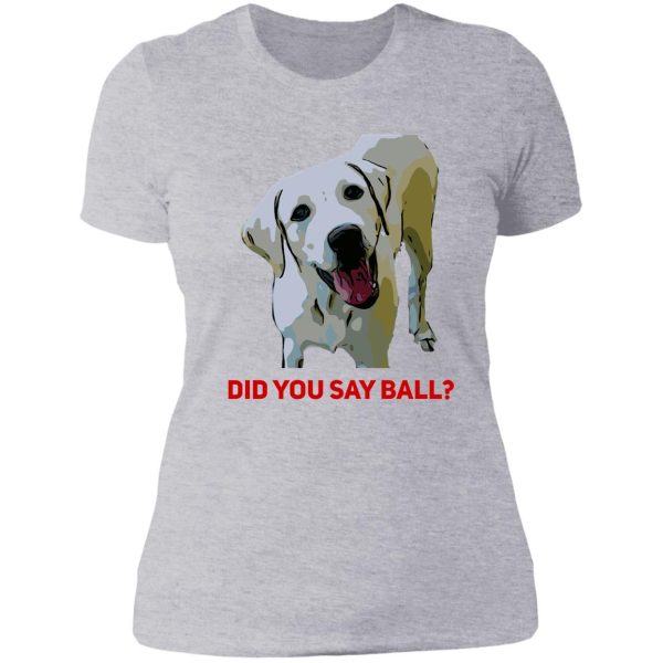 did you say ball yellow labrador retriever lady t-shirt