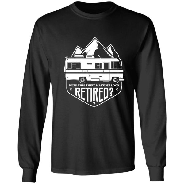 does this shirt make me look retired (rv travel) long sleeve