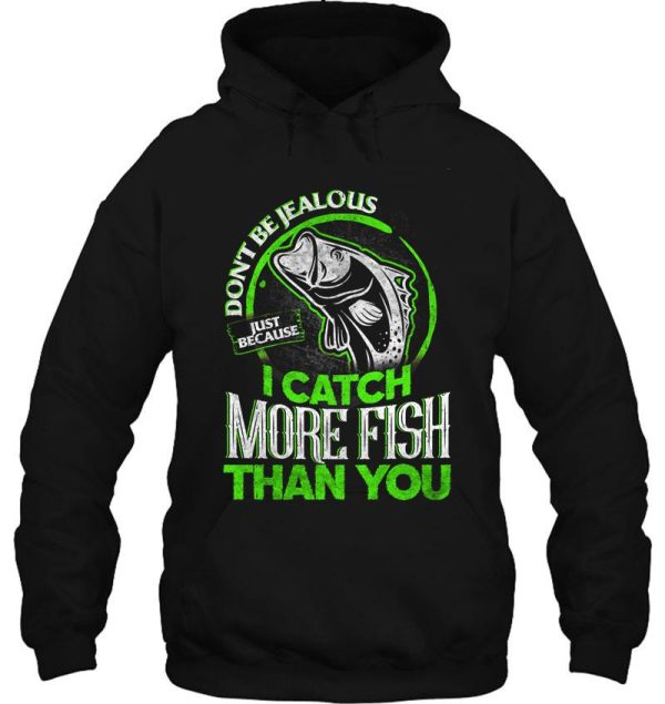 don't be jealous just because i catch more fish than you hoodie