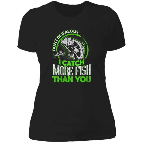 don't be jealous just because i catch more fish than you lady t-shirt