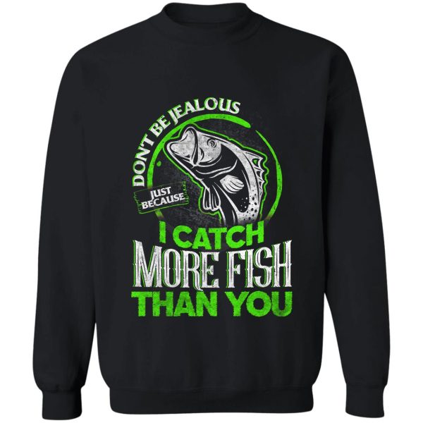 don't be jealous just because i catch more fish than you sweatshirt