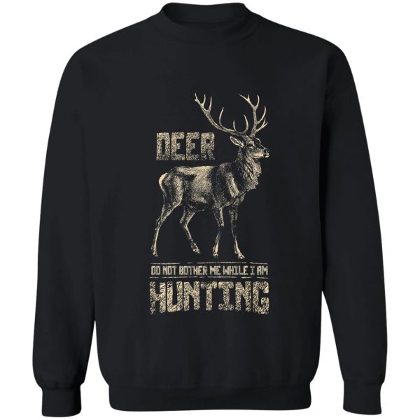 don't bother me while i'm deer hunting hunter hunt sweatshirt