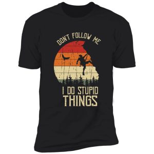 don't follow me i do stupid things shirt