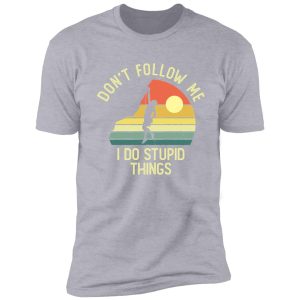 don't follow me i do stupid things shirt