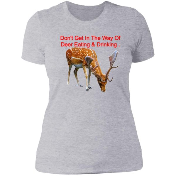 dont get in the way of deer eating & drinking . lady t-shirt