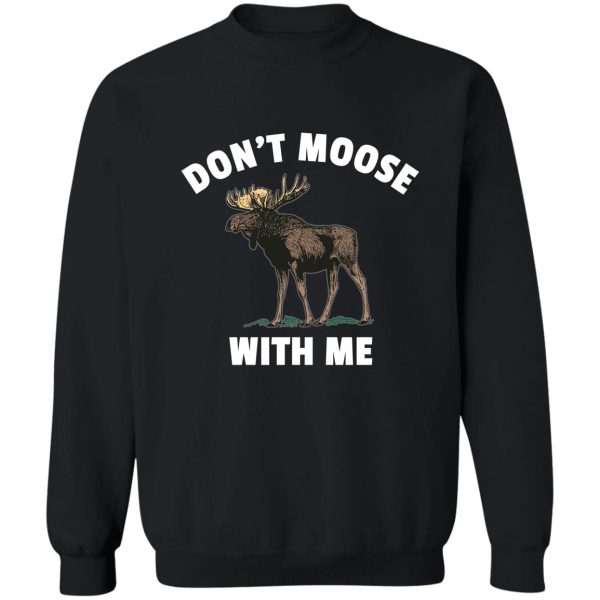 dont moose with me sweatshirt