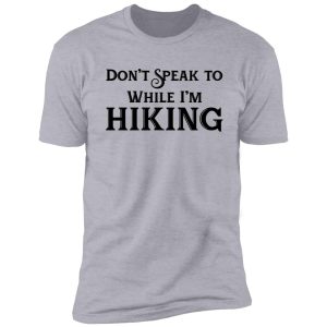 don't speak to me while i'm hiking shirt