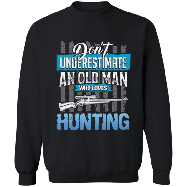 dont underestimate an old man who loves hunting sweatshirt