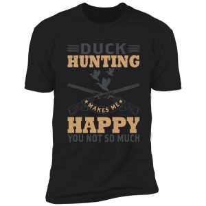 duck hunting makes me happy you not so much shirt