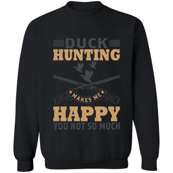 duck hunting makes me happy you not so much sweatshirt
