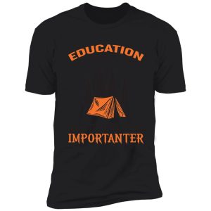 eduaction is important but camping is importanter shirt