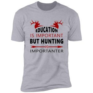 eduaction is important but hunting is importanter shirt
