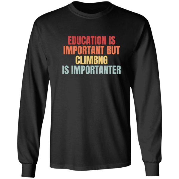 education is important but climbing is importanter long sleeve