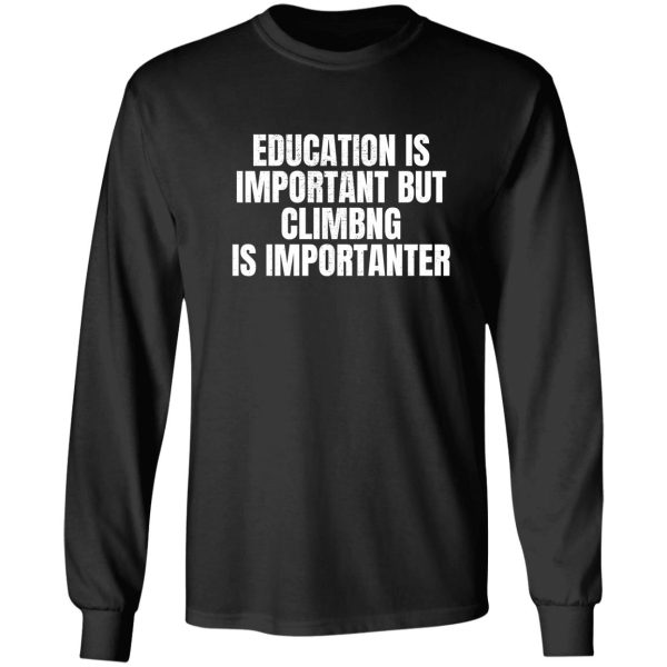 education is important but climbing is importanter long sleeve