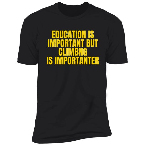 education is important but climbing is importanter shirt