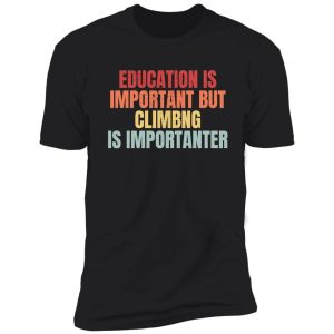 education is important but climbing is importanter shirt